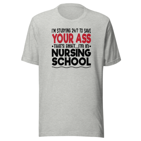 I'm Studying 24 7 To Save Your Ass That's Right I'm In Nursing School - Nurse Tee - School T-Shirt - Dedicated Tee - Committed T-Shirt - Diligent Tee