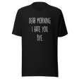 dear-morning-i-hate-you-bye-dear-morning-tee-i-hate-you-t-shirt-clever-tee-t-shirt-tee#color_black