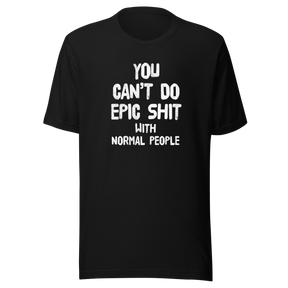 you-cant-do-epic-shit-with-normal-people-epic-tee-normal-people-t-shirt-shit-tee-t-shirt-tee#color_black