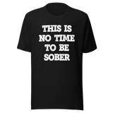 this-is-no-time-to-be-sober-alcohol-tee-funny-t-shirt-beer-tee-t-shirt-tee#color_black