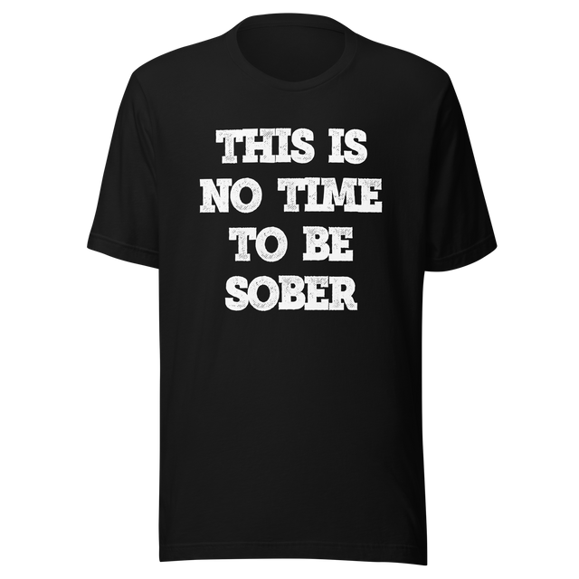 this-is-no-time-to-be-sober-alcohol-tee-funny-t-shirt-beer-tee-t-shirt-tee#color_black