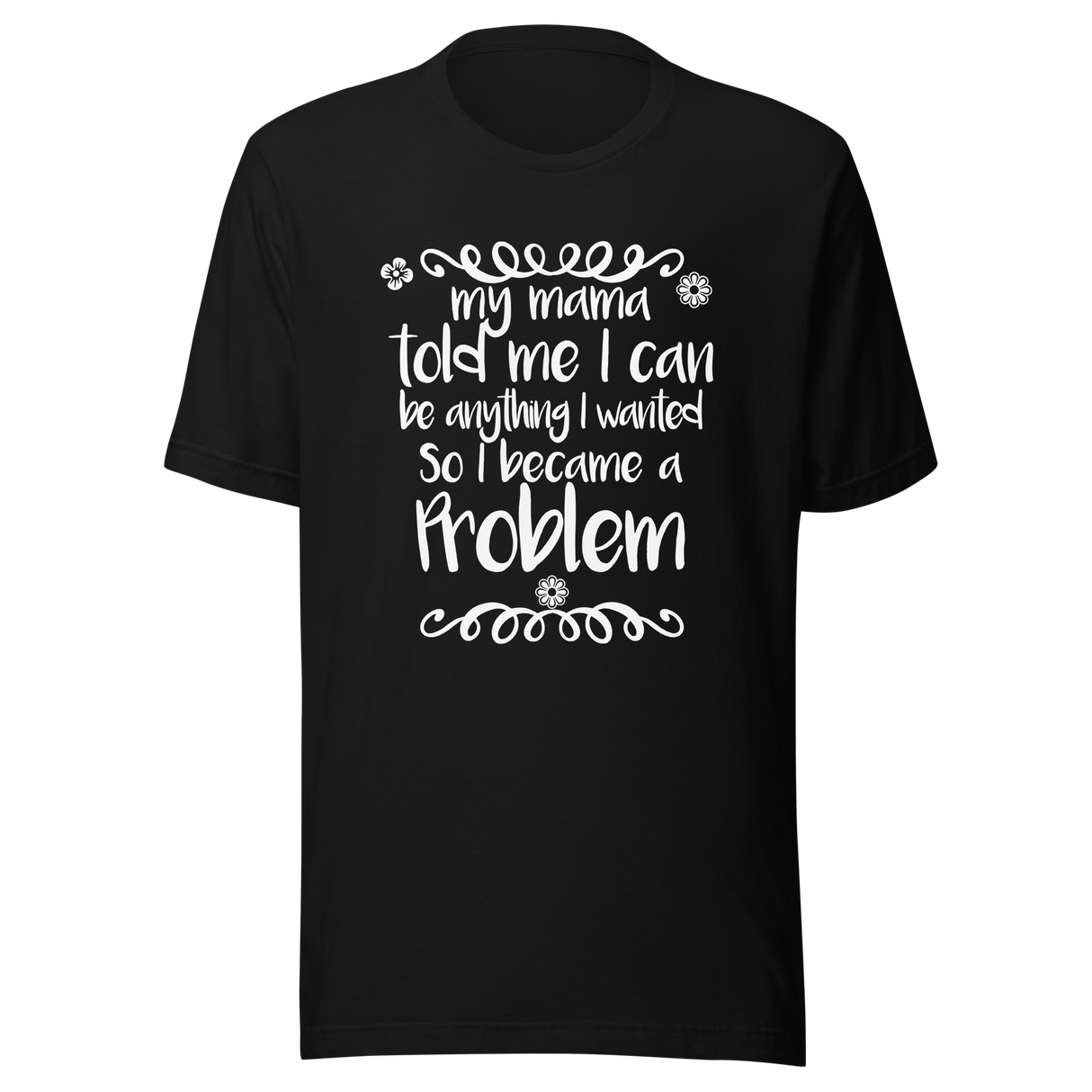 my-mama-told-me-i-can-be-whatever-i-wanted-so-i-became-a-problem-mama-tee-problem-t-shirt-funny-tee-t-shirt-tee#color_black