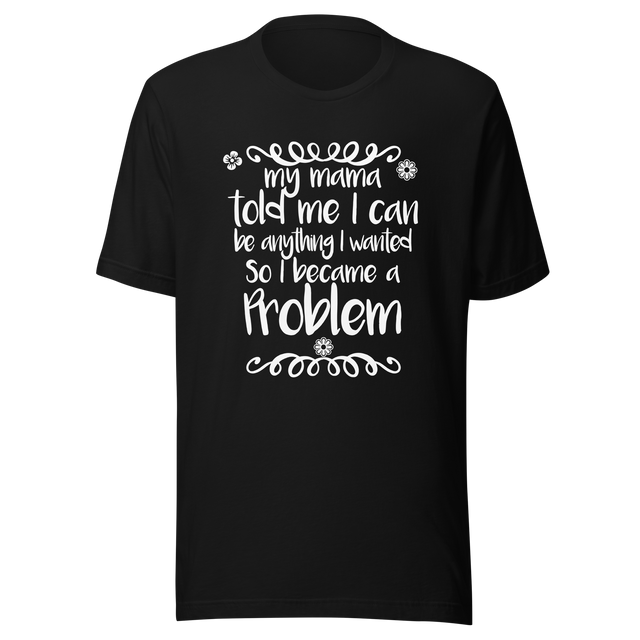 my-mama-told-me-i-can-be-whatever-i-wanted-so-i-became-a-problem-mama-tee-problem-t-shirt-funny-tee-t-shirt-tee#color_black