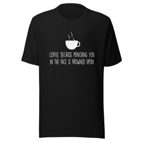 coffee-because-punching-you-in-the-face-is-frowned-upon-coffee-tee-coffee-lover-t-shirt-coffee-time-tee-t-shirt-tee#color_black