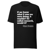 if-we-knew-what-it-was-we-were-doing-it-would-not-be-called-research-would-it-albert-einstein-knew-tee-doing-t-shirt-research-tee-t-shirt-tee#color_black