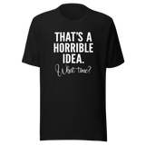 thats-a-horrible-idea-what-time-horrible-tee-idea-t-shirt-text-only-tee-funny-t-shirt-life-tee#color_black