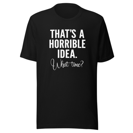 thats-a-horrible-idea-what-time-horrible-tee-idea-t-shirt-text-only-tee-funny-t-shirt-life-tee#color_black