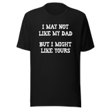 i-may-not-like-my-dad-but-i-might-like-yours-funny-tee-dad-t-shirt-girlfriend-tee-t-shirt-tee#color_black