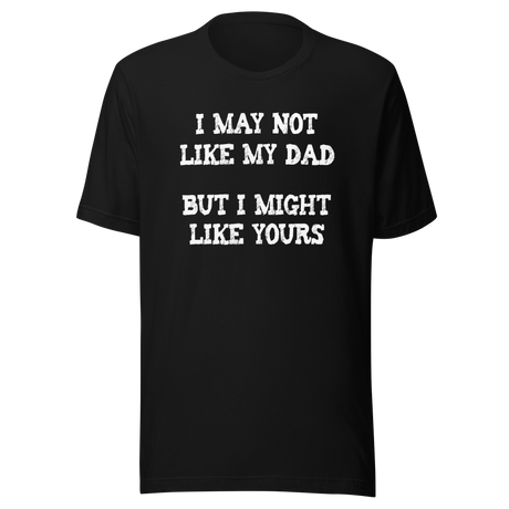i-may-not-like-my-dad-but-i-might-like-yours-funny-tee-dad-t-shirt-girlfriend-tee-t-shirt-tee#color_black