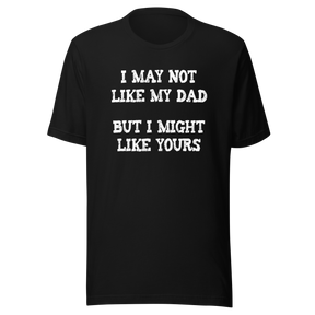 i-may-not-like-my-dad-but-i-might-like-yours-funny-tee-dad-t-shirt-girlfriend-tee-t-shirt-tee#color_black