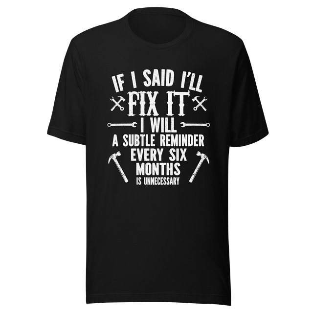 if-i-said-ill-fix-it-i-will-a-subtle-reminder-every-six-months-is-unncessary-dad-tee-father-t-shirt-chores-tee-t-shirt-tee#color_black