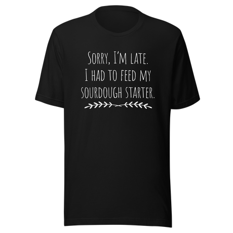 sorry-im-late-i-had-to-feed-my-sourdough-starter-sourdough-tee-bread-t-shirt-artisan-tee-t-shirt-tee#color_black