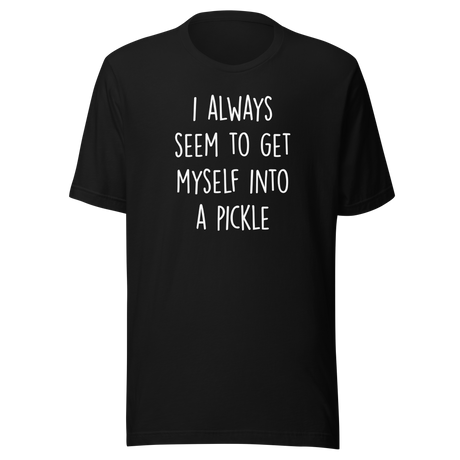 i-always-seem-to-get-myself-into-a-pickle-funny-tee-pickle-t-shirt-humor-tee-quirky-t-shirt-comedy-tee#color_black