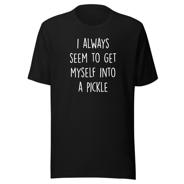 i-always-seem-to-get-myself-into-a-pickle-funny-tee-pickle-t-shirt-humor-tee-quirky-t-shirt-comedy-tee#color_black