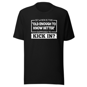 so-when-is-this-old-enough-to-know-better-supposed-to-kick-in-life-tee-wisdom-t-shirt-humor-tee-aging-t-shirt-maturity-tee#color_black