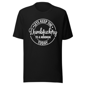 lets-keep-the-dumbfuckery-to-a-minimum-today-life-tee-dumbfuckery-t-shirt-minimal-tee-sanity-t-shirt-no-nonsense-tee#color_black
