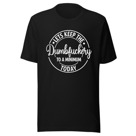 lets-keep-the-dumbfuckery-to-a-minimum-today-life-tee-dumbfuckery-t-shirt-minimal-tee-sanity-t-shirt-no-nonsense-tee#color_black