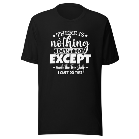 there-is-nothing-i-cant-do-except-reach-the-top-shelf-i-cant-do-that-life-tee-humor-t-shirt-height-tee-capability-t-shirt-quirky-tee#color_black