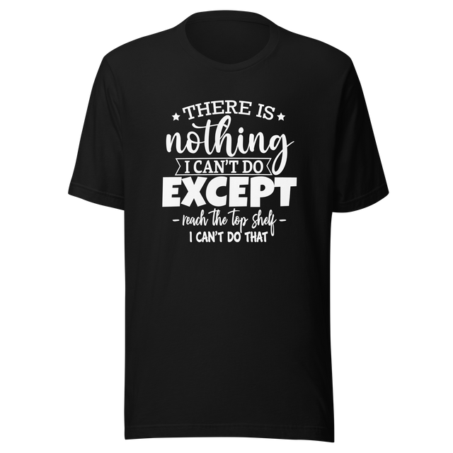 there-is-nothing-i-cant-do-except-reach-the-top-shelf-i-cant-do-that-life-tee-humor-t-shirt-height-tee-capability-t-shirt-quirky-tee#color_black