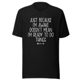 just-because-im-awake-doesnt-mean-im-ready-to-do-things-life-tee-alert-t-shirt-reluctant-tee-awake-t-shirt-unprepared-tee#color_black