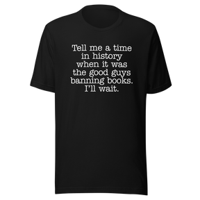 tell-me-a-time-in-history-when-it-was-the-good-guys-banning-books-politics-tee-freedom-t-shirt-censorship-tee-history-t-shirt-rights-tee#color_black