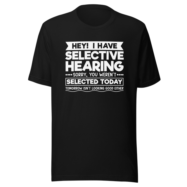 hey-i-have-selected-hearing-sorry-you-werent-selected-today-tomorrow-isnt-looking-good-either-sarcasm-tee-selected-t-shirt-hearing-tee-sorry-t-shirt-werent-tee#color_black