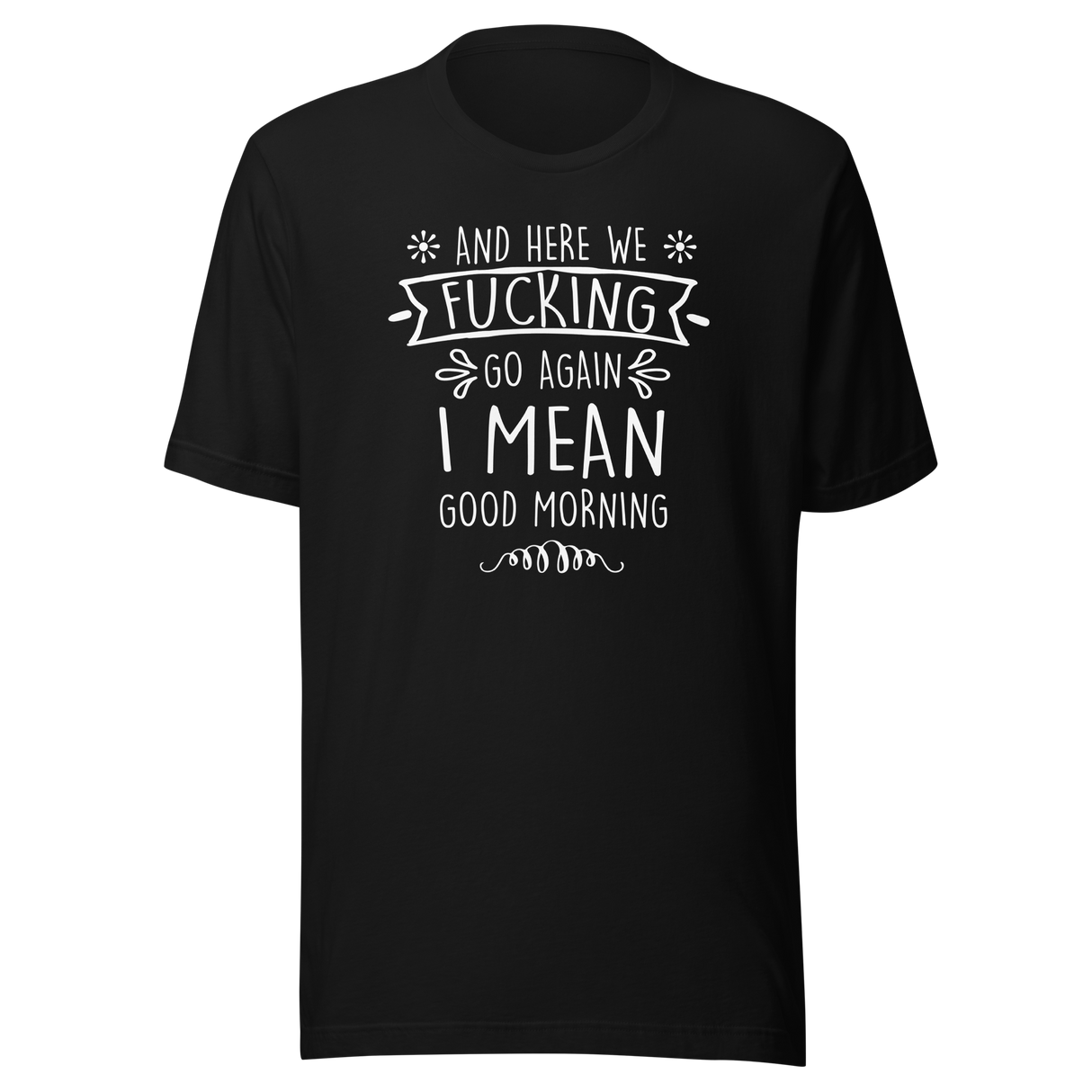 and-here-we-fucking-go-again-i-mean-good-morning-funny-tee-funny-t-shirt-humor-tee-quirky-t-shirt-sarcasm-tee#color_black