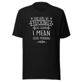 and-here-we-fucking-go-again-i-mean-good-morning-funny-tee-funny-t-shirt-humor-tee-quirky-t-shirt-sarcasm-tee#color_black