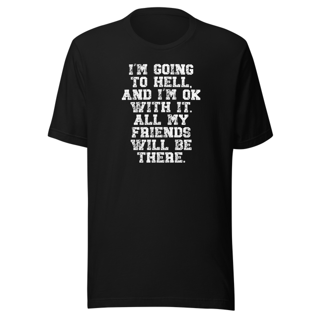 im-going-to-hell-and-im-ok-with-it-all-my-friends-will-be-there-life-tee-funny-t-shirt-life-tee-humor-t-shirt-irreverent-tee#color_black