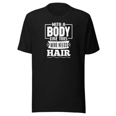 with-a-body-like-this-who-needs-hair-funny-tee-life-t-shirt-funny-tee-humor-t-shirt-body-tee#color_black