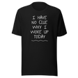 i-have-no-clue-why-i-woke-up-today-funny-tee-life-t-shirt-funny-tee-humor-t-shirt-quirky-tee#color_black