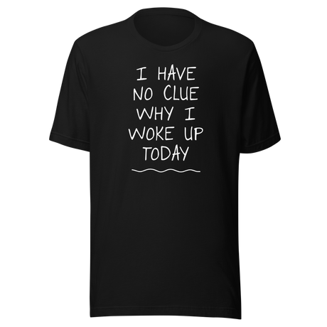 i-have-no-clue-why-i-woke-up-today-funny-tee-life-t-shirt-funny-tee-humor-t-shirt-quirky-tee#color_black
