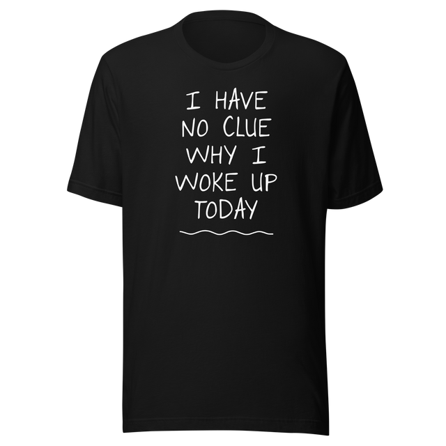 i-have-no-clue-why-i-woke-up-today-funny-tee-life-t-shirt-funny-tee-humor-t-shirt-quirky-tee#color_black