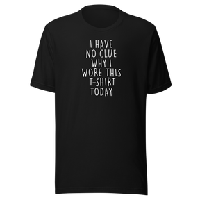i-have-no-clue-why-i-wore-this-t-shirt-today-life-tee-funny-t-shirt-life-tee-humor-t-shirt-quirky-tee#color_black