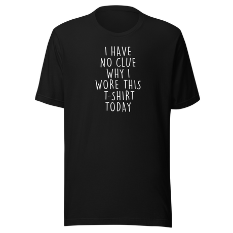 i-have-no-clue-why-i-wore-this-t-shirt-today-life-tee-funny-t-shirt-life-tee-humor-t-shirt-quirky-tee#color_black