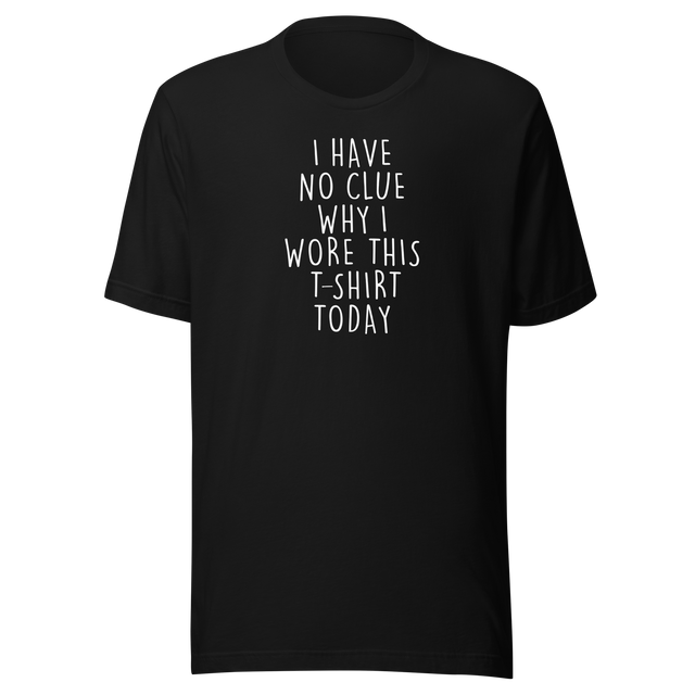 i-have-no-clue-why-i-wore-this-t-shirt-today-life-tee-funny-t-shirt-life-tee-humor-t-shirt-quirky-tee#color_black