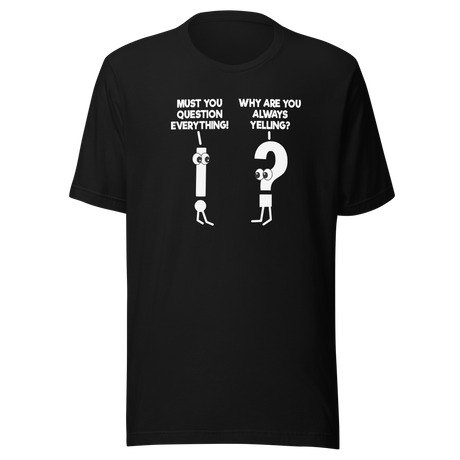 must-you-question-everything-why-are-you-always-yelling-funny-tee-comedy-t-shirt-humor-tee-funny-t-shirt-hilarious-tee#color_black
