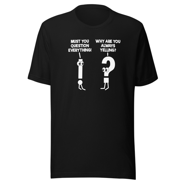 must-you-question-everything-why-are-you-always-yelling-funny-tee-comedy-t-shirt-humor-tee-funny-t-shirt-hilarious-tee#color_black