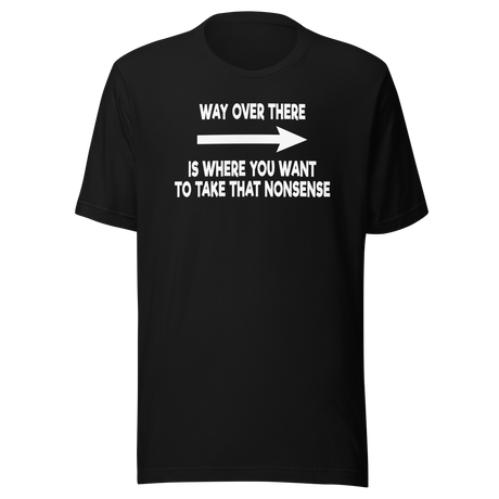 way-over-there-is-where-you-want-to-take-that-nonsense-life-tee-funny-t-shirt-passion-tee-dream-t-shirt-adventure-tee#color_black