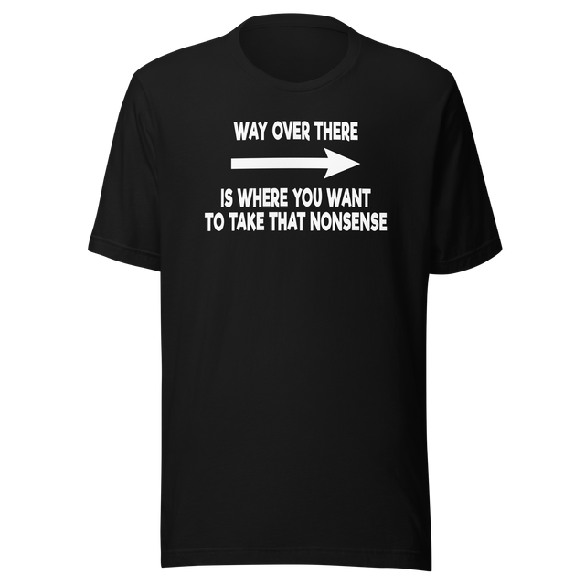 way-over-there-is-where-you-want-to-take-that-nonsense-life-tee-funny-t-shirt-passion-tee-dream-t-shirt-adventure-tee#color_black