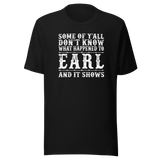 some-of-yall-dont-know-what-happened-to-earl-and-it-shows-life-tee-funny-t-shirt-earl-tee-mystery-t-shirt-humor-tee#color_black