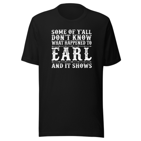 some-of-yall-dont-know-what-happened-to-earl-and-it-shows-life-tee-funny-t-shirt-earl-tee-mystery-t-shirt-humor-tee#color_black