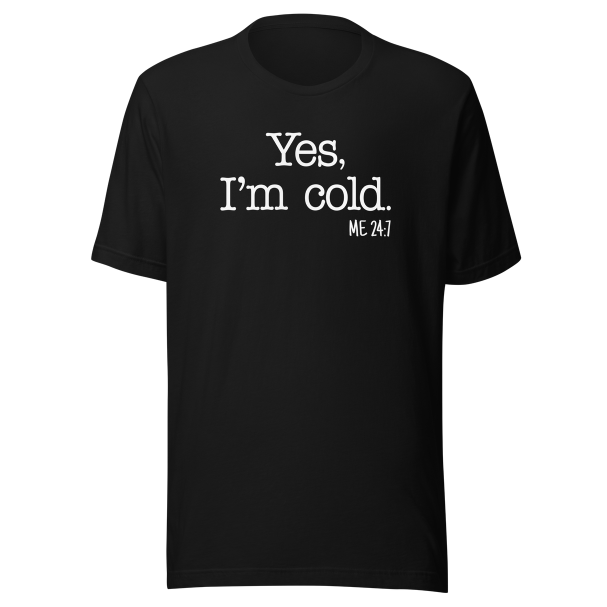 Yes I'm Cold Me 24 7 - Life Tee - Funny T-Shirt - Trendy Tee - Fashionable T-Shirt - Minimalist Tee
