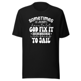 Sometimes I Just Have To Let God Fix It Cus If I Fix It I'm Going To Jail - Faith Tee - Faith T-Shirt - Trust Tee - Surrender T-Shirt - Belief Tee