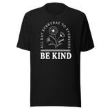 Be Kind All Day Everyday To Everyone - Inspirational Tee - Life T-Shirt - Inspirational Tee - Kind T-Shirt - Positivity Tee