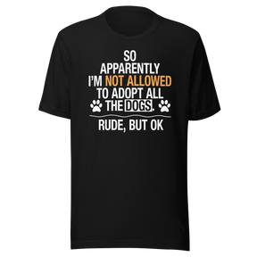so-apparently-im-not-allowed-to-adopt-all-the-dogs-rude-but-ok-dogs-tee-cute-t-shirt-funny-tee-sarcastic-t-shirt-dog-lover-tee#color_black
