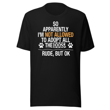 so-apparently-im-not-allowed-to-adopt-all-the-dogs-rude-but-ok-dogs-tee-cute-t-shirt-funny-tee-sarcastic-t-shirt-dog-lover-tee#color_black