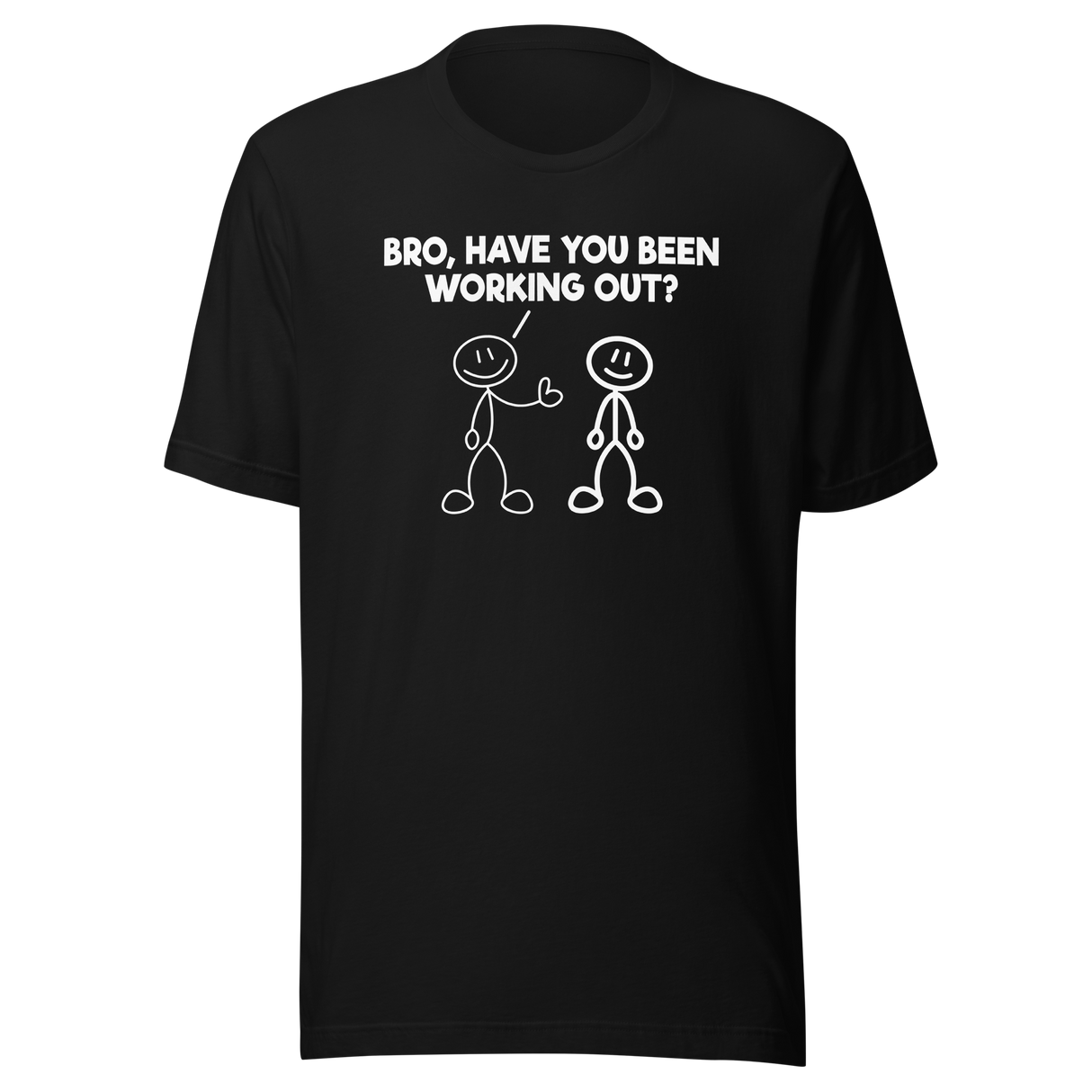 Bro Have You Been Working Out - Fitness Tee - Funny T-Shirt - Muscle Tee - Gym T-Shirt - Exercise Tee