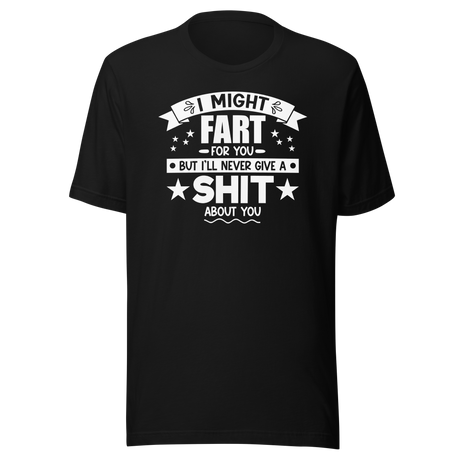 i-might-fart-for-you-but-ill-never-give-a-shit-about-you-funny-tee-fart-t-shirt-shit-tee-humor-t-shirt-comedy-tee#color_black