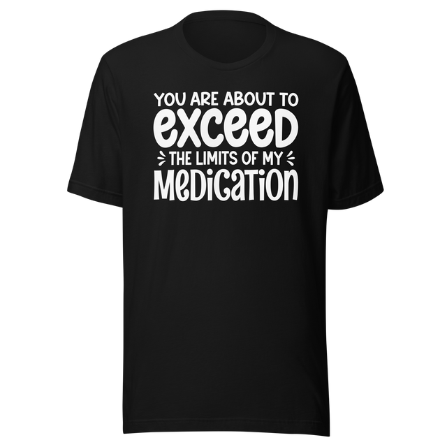 you-are-about-to-exceed-the-limits-of-my-medication-funny-tee-laughter-t-shirt-humor-tee-comedy-t-shirt-hilarious-tee#color_black